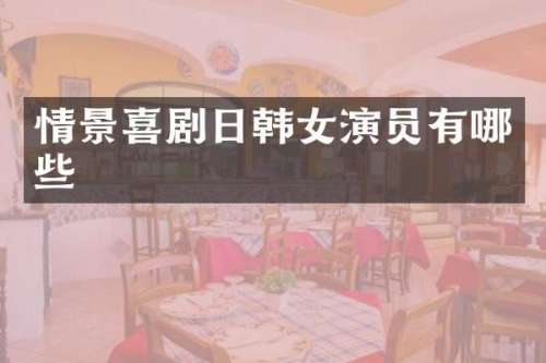 情景喜剧日韩女演员有哪些