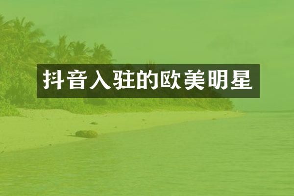 抖音入驻的欧美明星