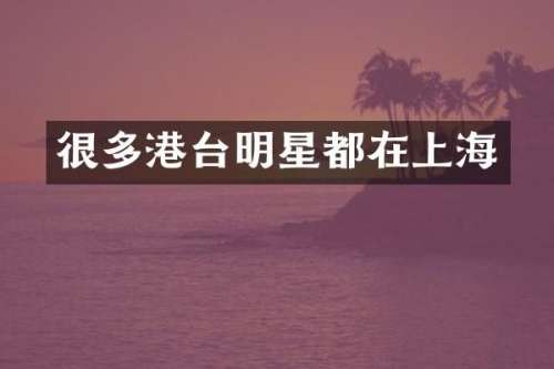 很多港台明星都在上海