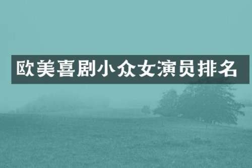 欧美喜剧小众女演员排名