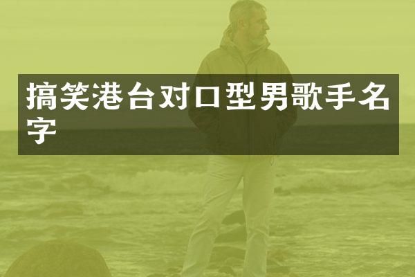搞笑港台对口型男歌手名字