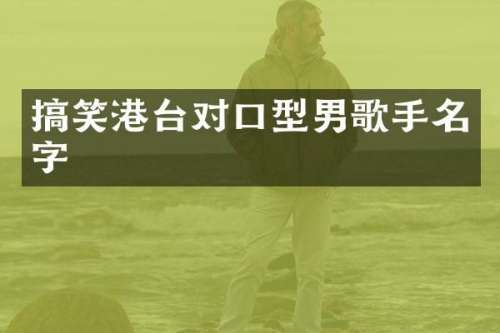 搞笑港台对口型男歌手名字