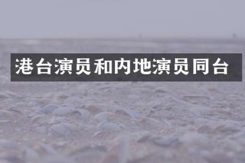 港台演员和内地演员同台