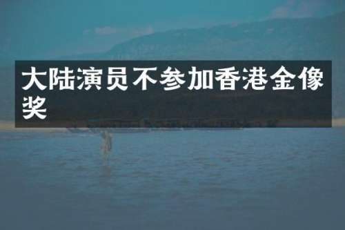 大陆演员不参加香港金像奖