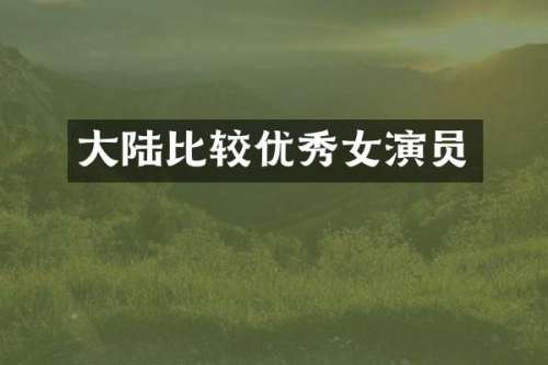 大陆比较优秀女演员