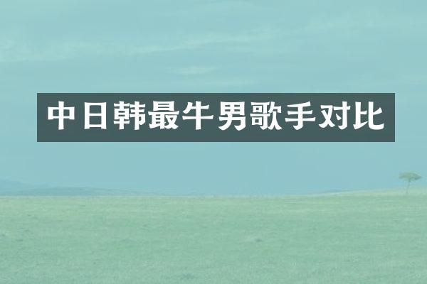 中日韩最牛男歌手对比