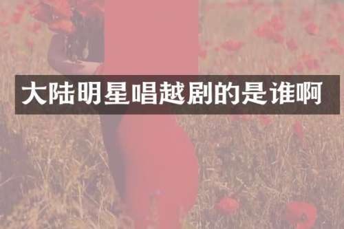 大陆明星唱越剧的是谁啊