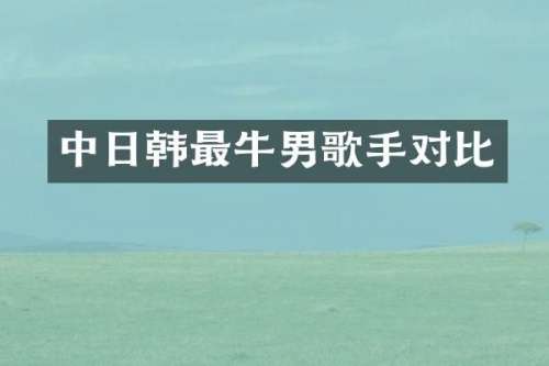 中日韩最牛男歌手对比