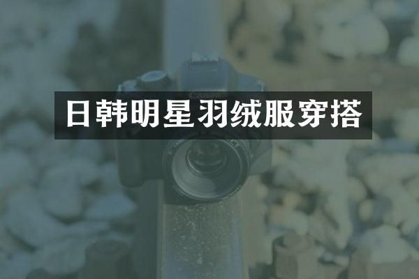 日韩明星羽绒服穿搭