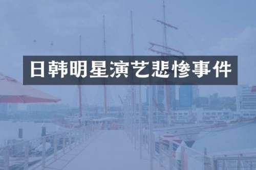 日韩明星演艺悲惨事件