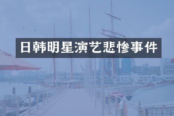 日韩明星演艺悲惨事件