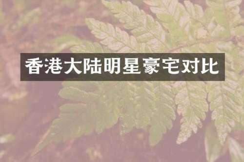 香港大陆明星豪宅对比