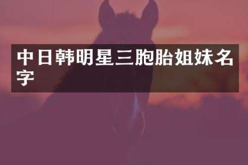 中日韩明星三胞胎姐妹名字