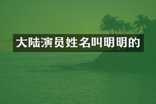 大陆演员姓名叫明明的