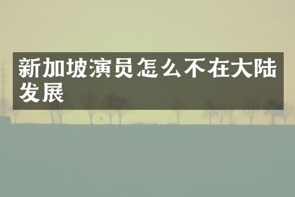 新加坡演员怎么不在大陆发展