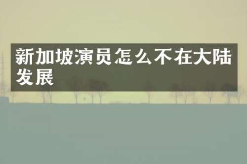 新加坡演员怎么不在大陆发展