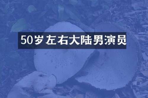 50岁左右大陆男演员