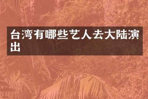 台湾有哪些艺人去大陆演出