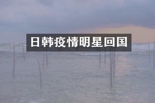 日韩疫情明星回国