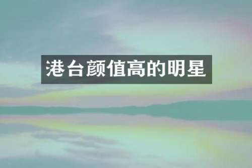 港台颜值高的明星