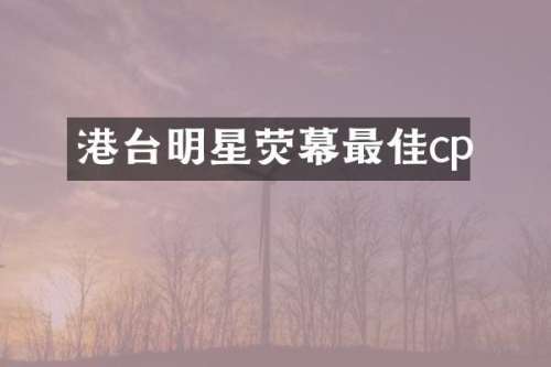 港台明星荧幕最佳cp