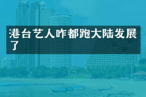 港台艺人咋都跑大陆发展了