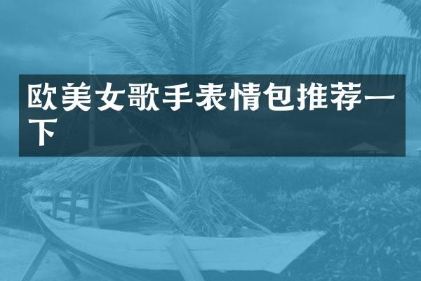 欧歌手表情包推荐一下