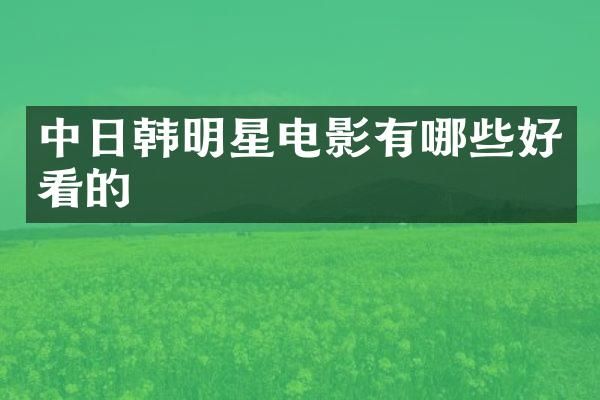中日韩明星电影有哪些好看的