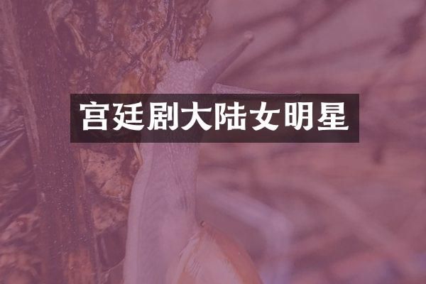 宫廷剧大陆女明星