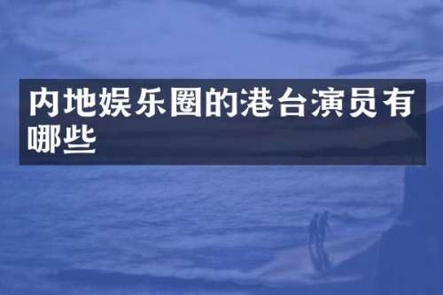 内地娱乐圈的港台演员有哪些