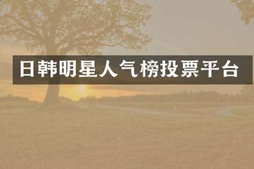 日韩明星人气榜投票平台