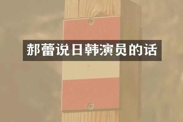 郝蕾说日韩演员的话