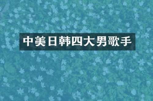 中美日韩四大男歌手