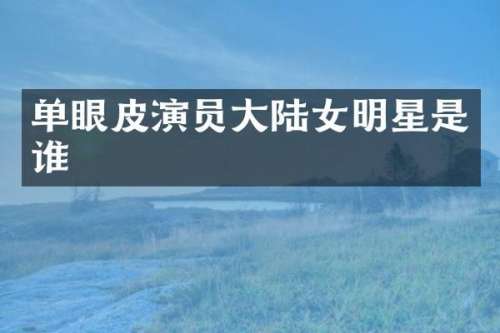 单眼皮演员大陆女明星是谁