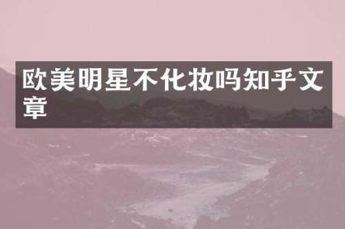 欧美明星不化妆吗知乎文章