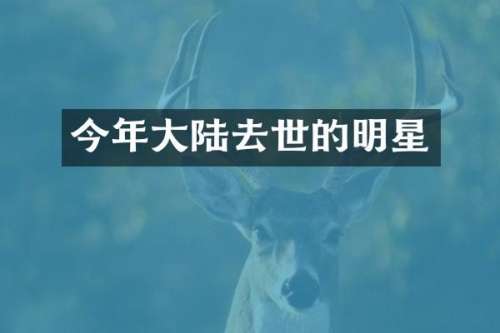 今年大陆去世的明星