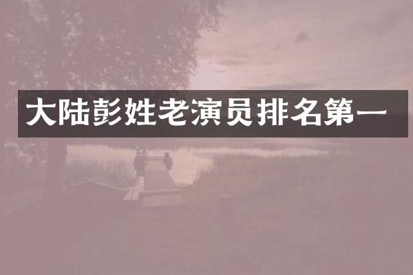 大陆彭姓老演员排名第一