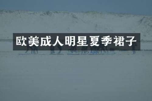 欧美成人明星夏季裙子