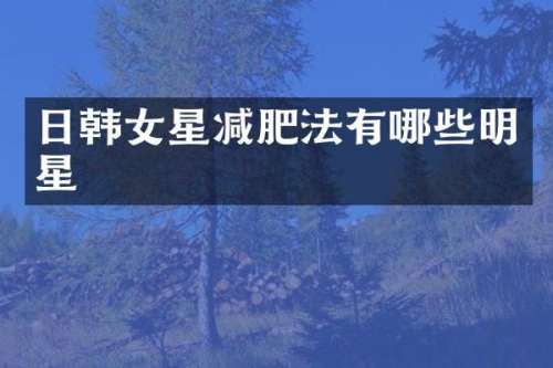 日韩女星减肥法有哪些明星