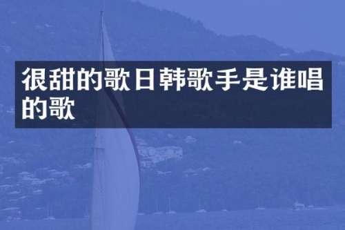 很甜的歌日韩歌手是谁唱的歌