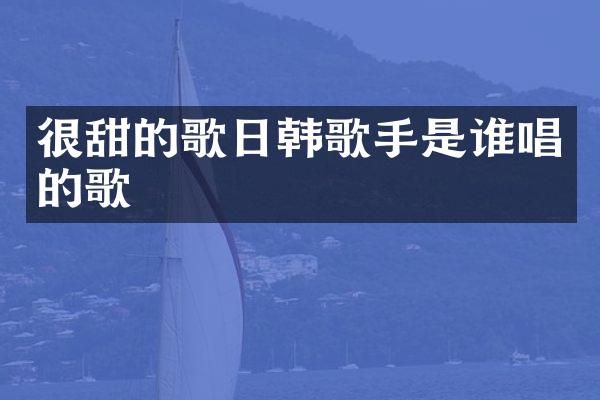 很甜的歌日韩歌手是谁唱的歌