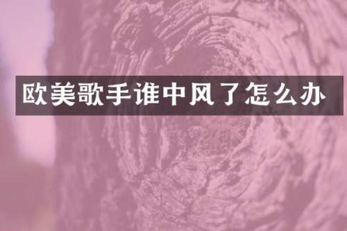 欧美歌手谁中风了怎么办