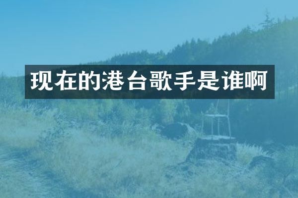 现在的港台歌手是谁啊