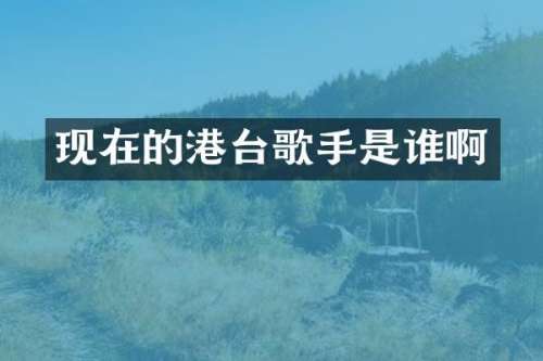 现在的港台歌手是谁啊