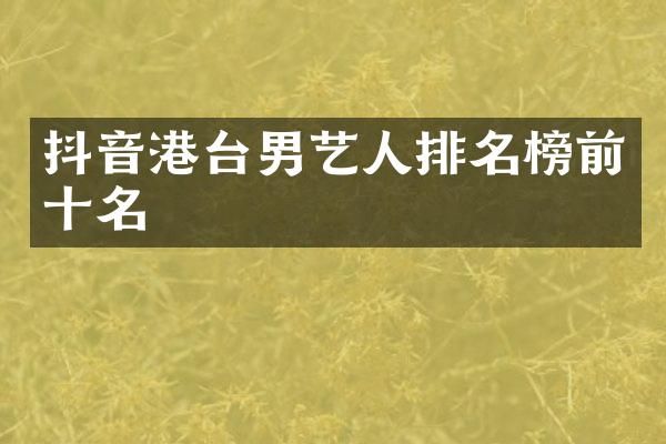抖音港台男艺人排名榜前十名