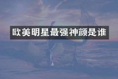 欧美明星最强神颜是谁