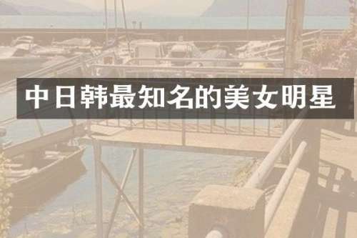 中日韩最知名的明星