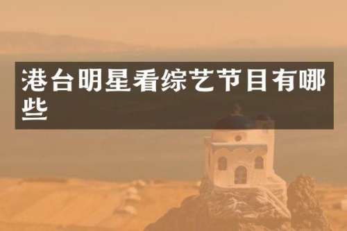 港台明星看综艺节目有哪些