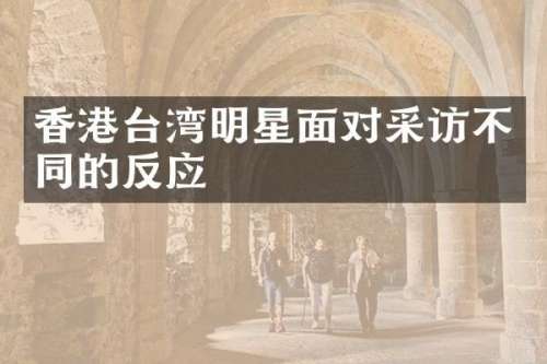 香港台湾明星面对采访不同的反应