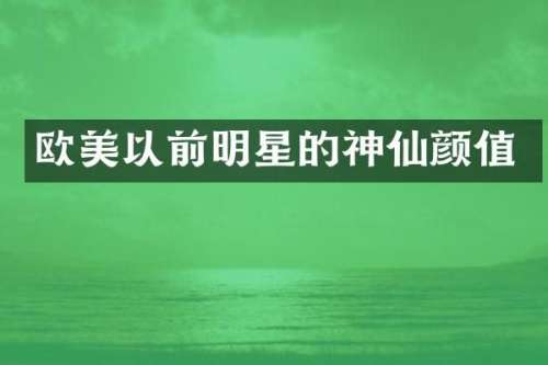 欧美以前明星的神仙颜值